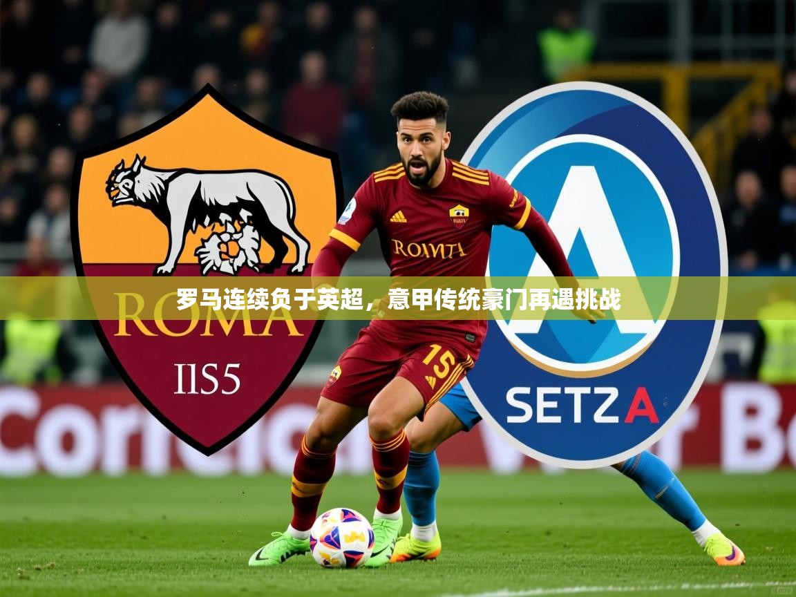 罗马连续负于英超,意甲传统豪门再遇挑战 第4张