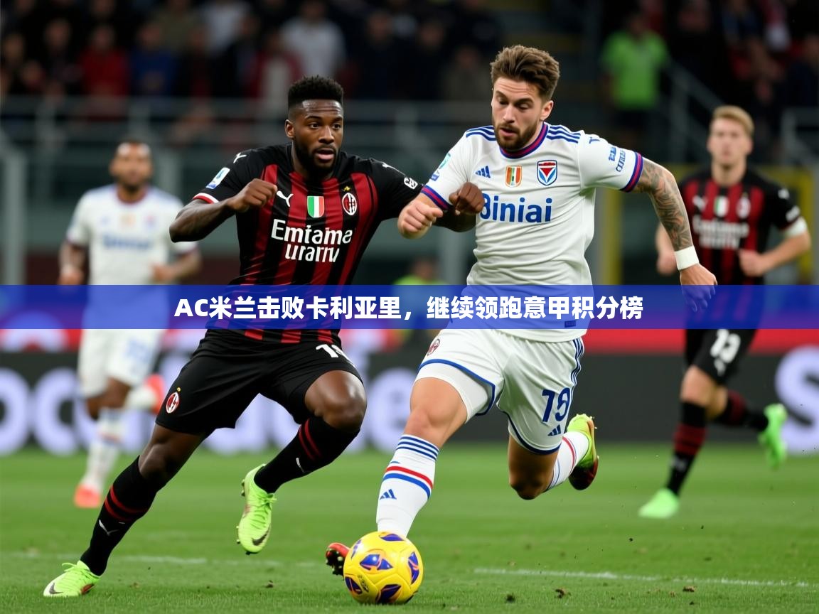 AC米兰击败卡利亚里,继续领跑意甲积分榜 第1张