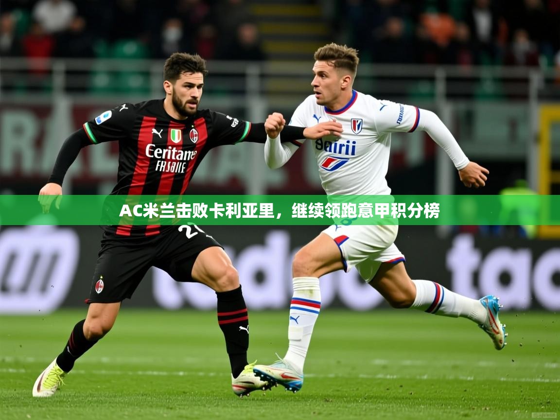 AC米兰击败卡利亚里,继续领跑意甲积分榜 第3张