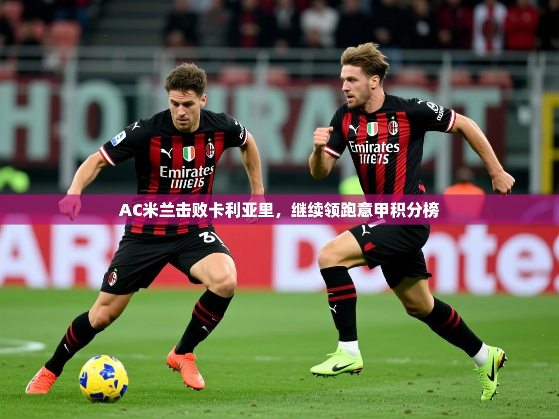 AC米兰击败卡利亚里,继续领跑意甲积分榜 第4张