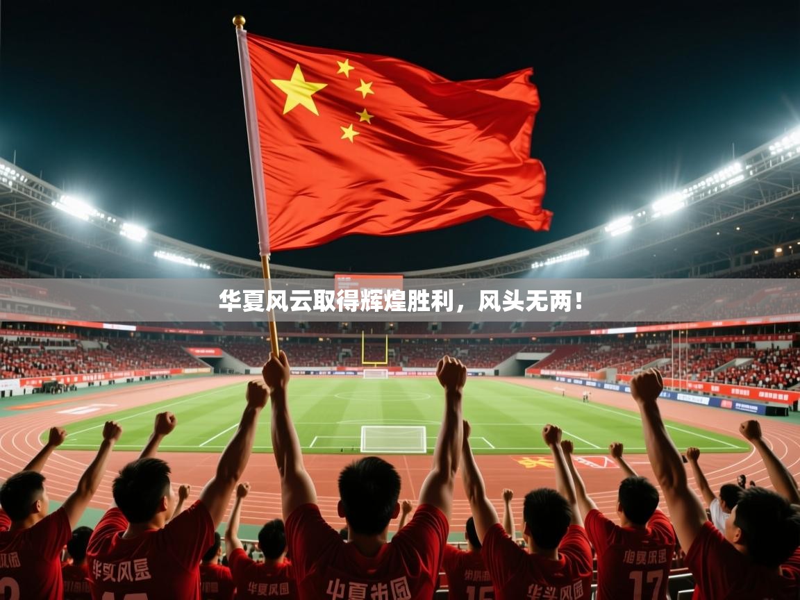 华夏风云取得辉煌胜利,风头无两! 第3张