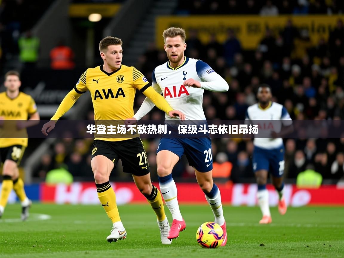 华登主场不敌热刺,保级斗志依旧昂扬 第2张