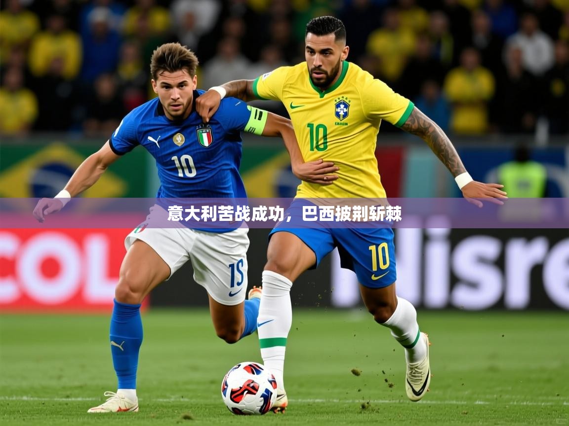意大利苦战成功，巴西披荆斩棘  第4张
