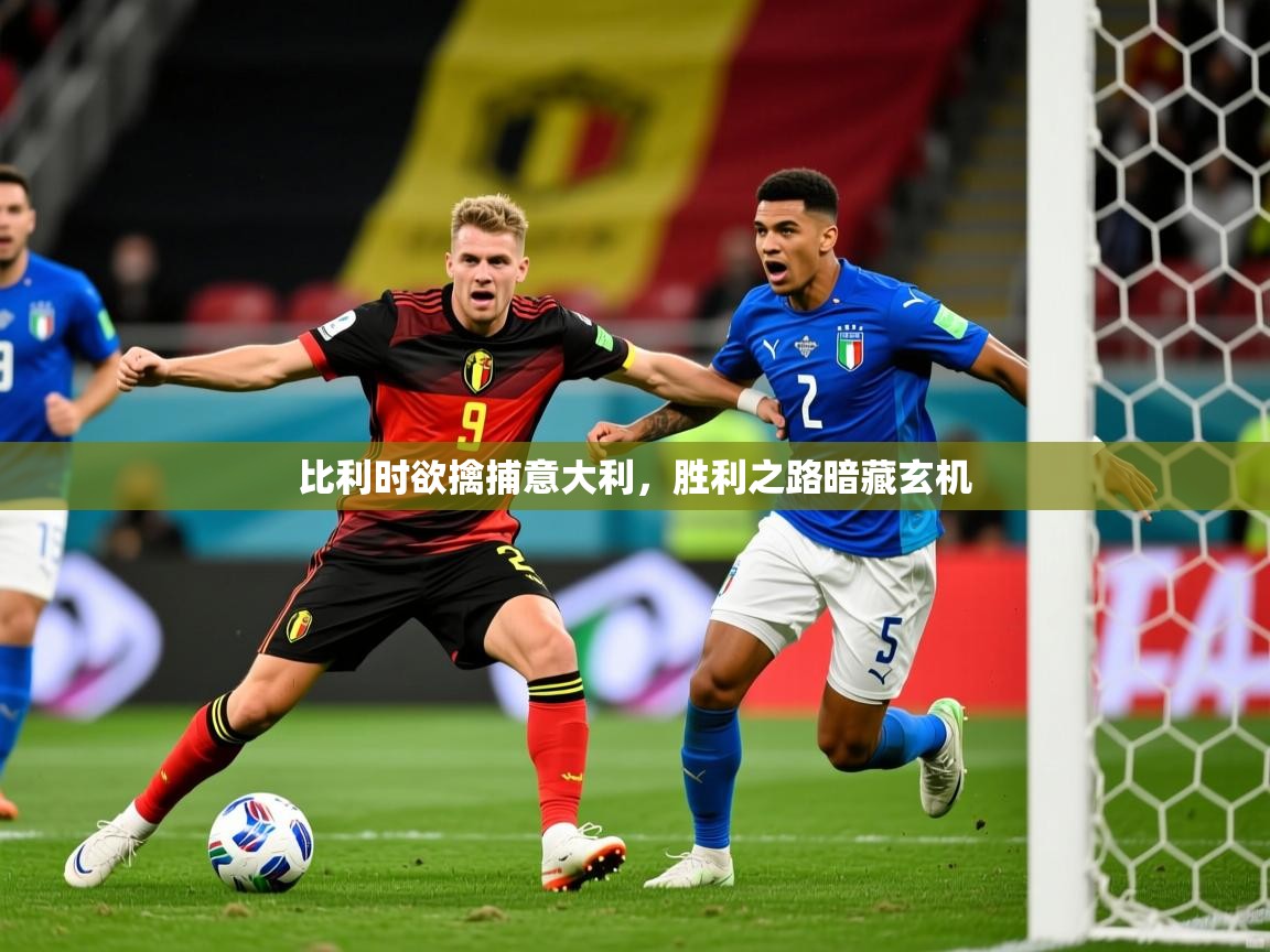 比利时欲擒捕意大利,胜利之路暗藏玄机 第3张