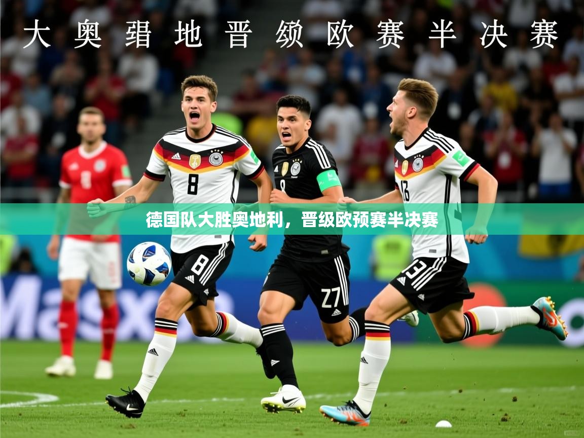 德国队大胜奥地利,晋级欧预赛半决赛 第2张