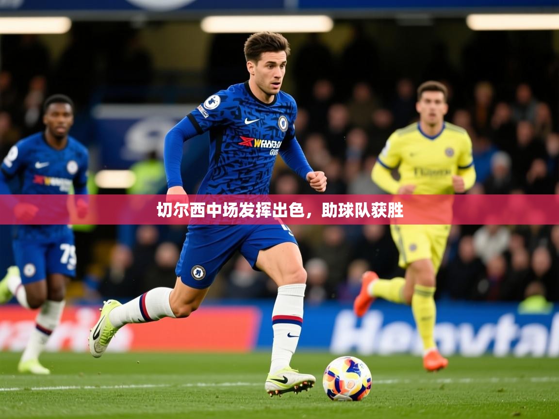 切尔西中场发挥出色，助球队获胜  第1张