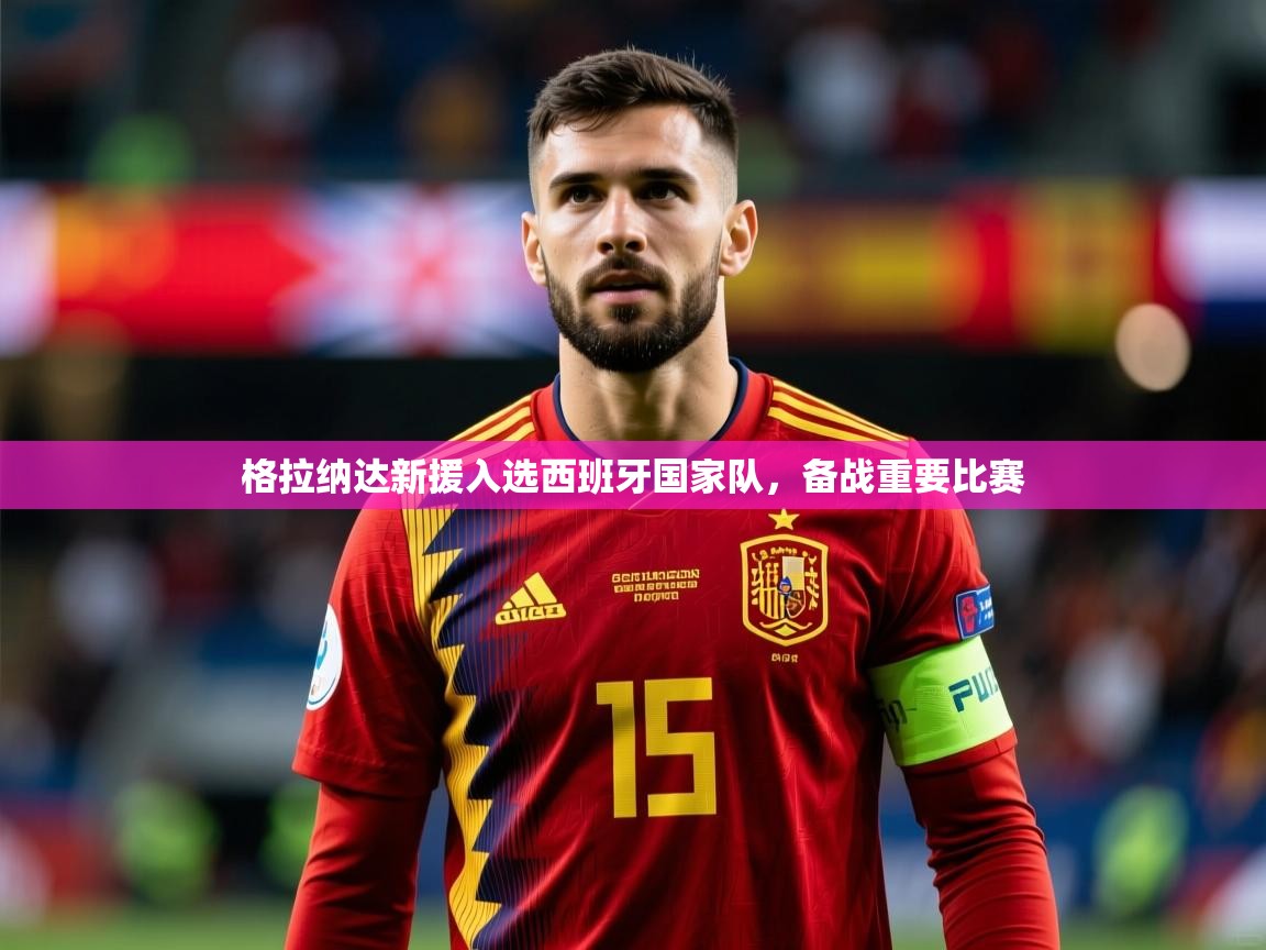 格拉纳达新援入选西班牙国家队，备战重要比赛  第3张