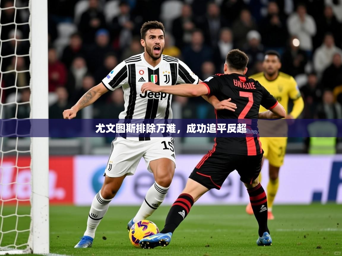 尤文图斯排除万难，成功追平反超  第1张