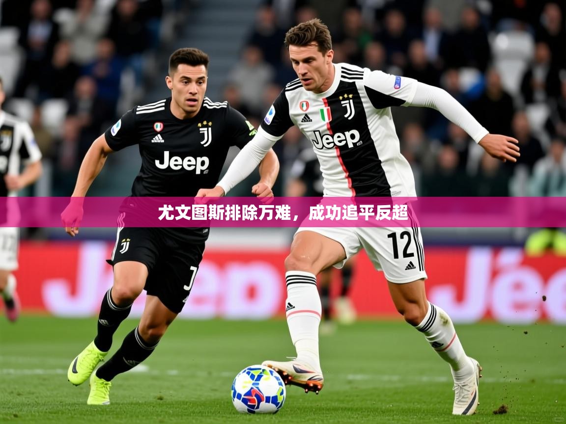 尤文图斯排除万难，成功追平反超  第3张