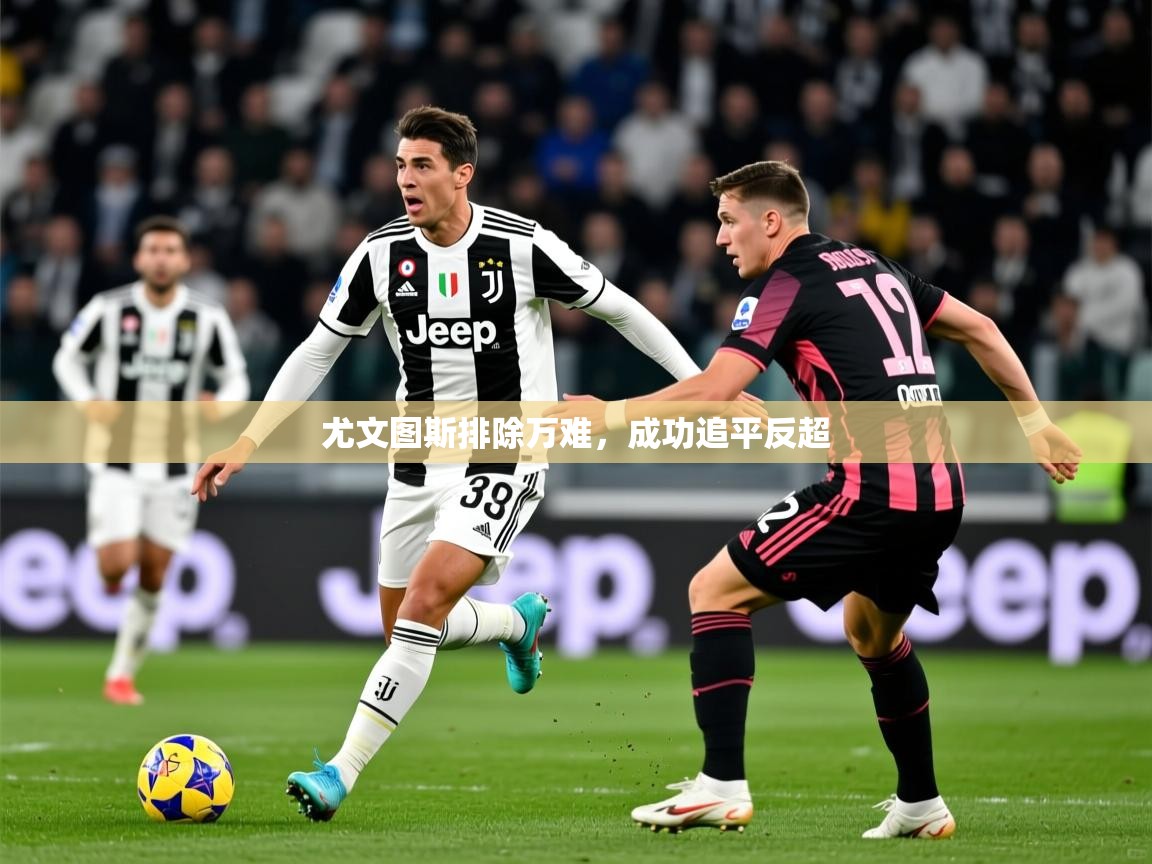 尤文图斯排除万难，成功追平反超  第4张