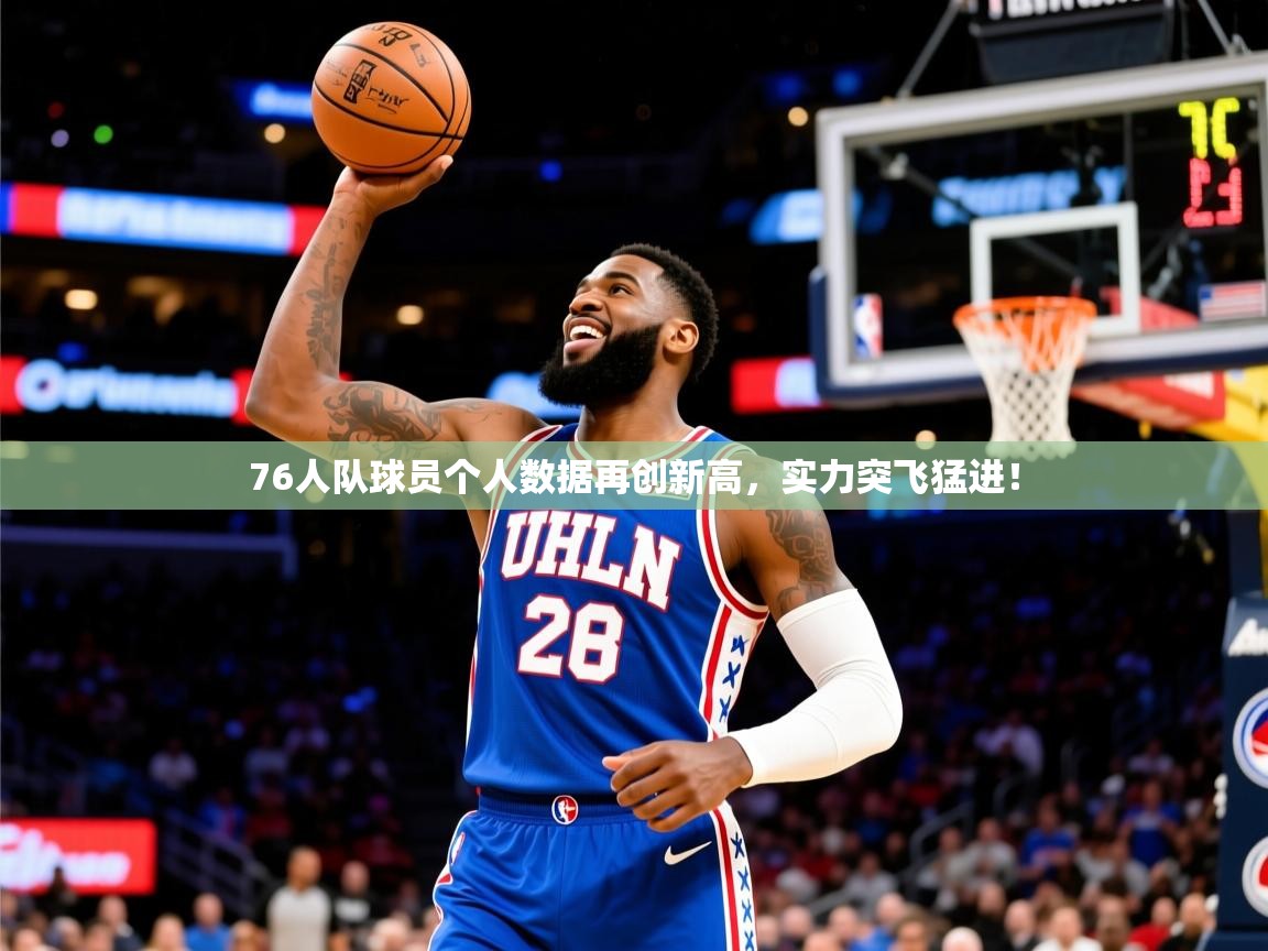 76人队球员个人数据再创新高，实力突飞猛进！  第1张