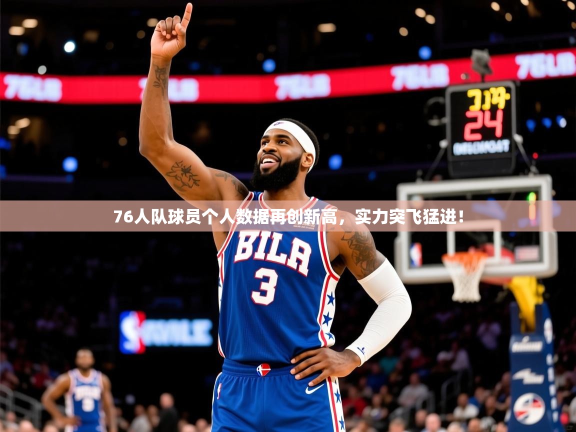 76人队球员个人数据再创新高，实力突飞猛进！  第2张