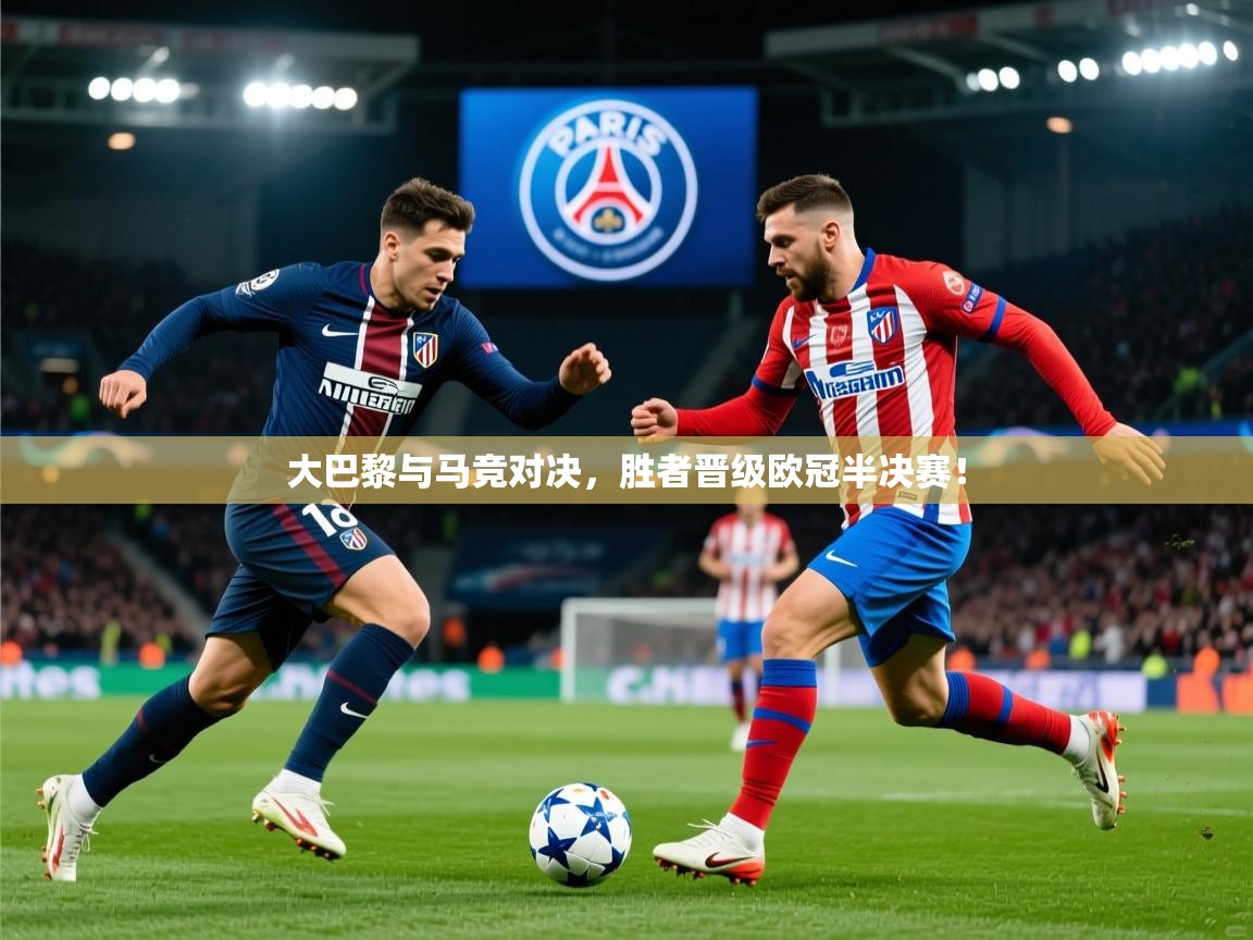 大巴黎与马竞对决，胜者晋级欧冠半决赛！  第3张