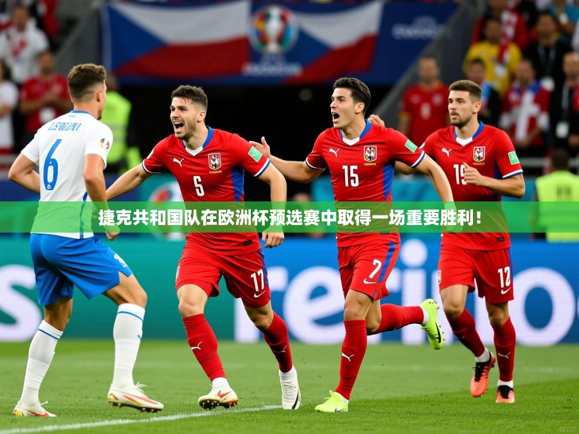 捷克共和国队在欧洲杯预选赛中取得一场重要胜利！  第4张