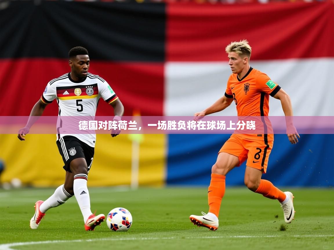 德国对阵荷兰，一场胜负将在球场上分晓  第3张