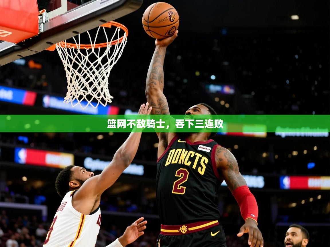 篮网不敌骑士，吞下三连败  第1张