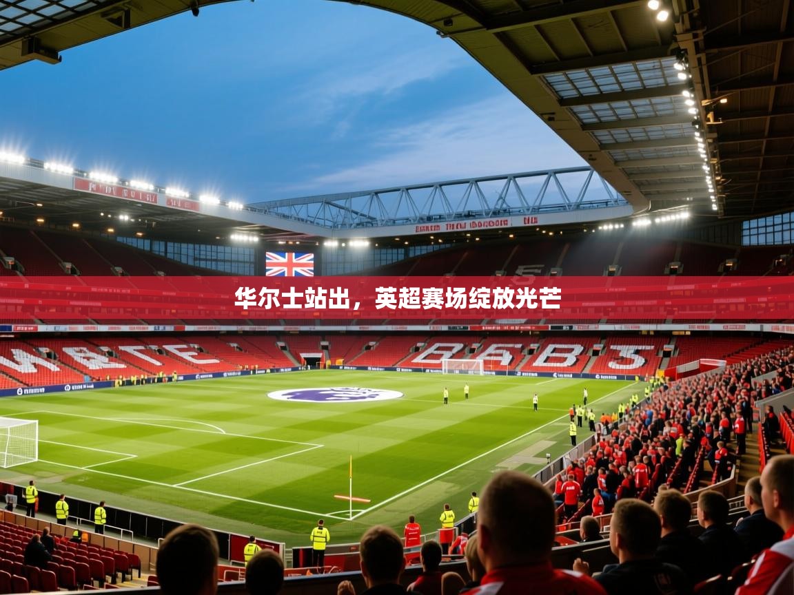 华尔士站出，英超赛场绽放光芒  第1张
