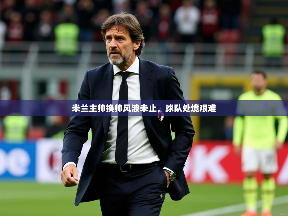 米兰主帅换帅风波未止,球队处境艰难 第1张