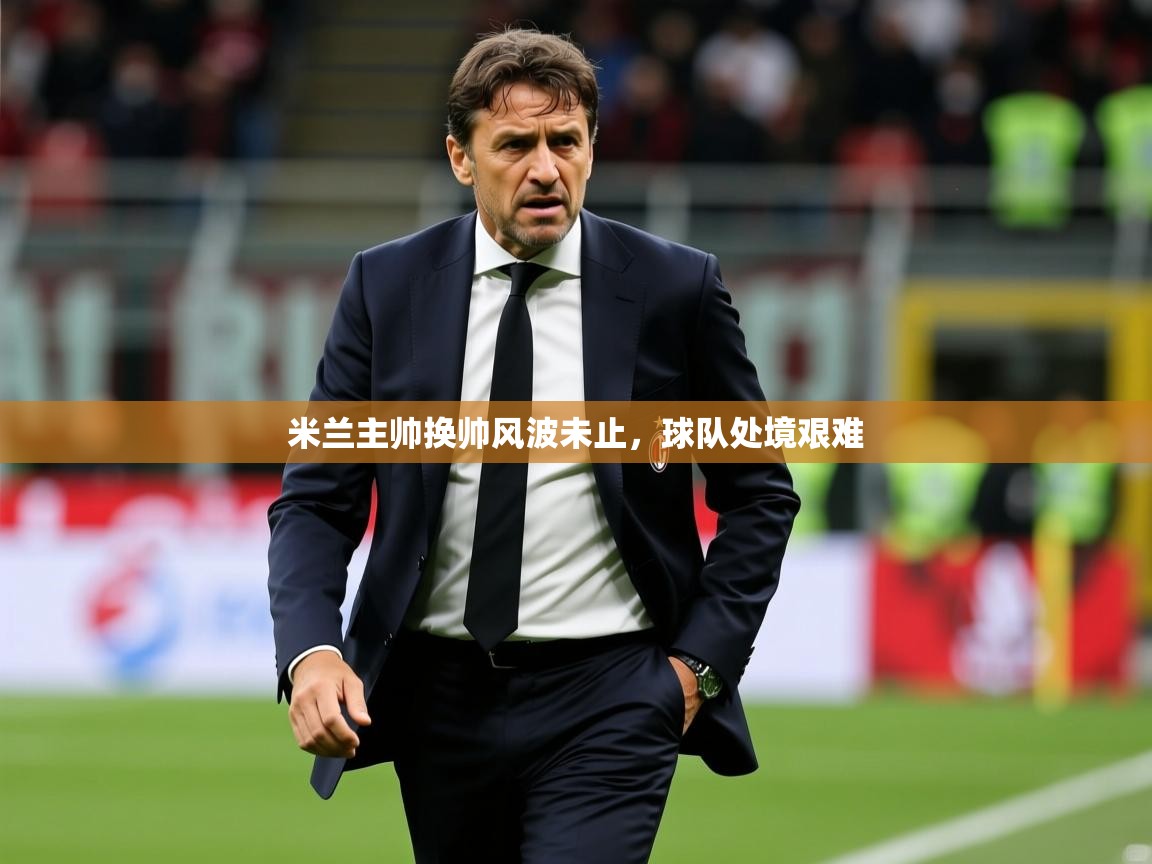 米兰主帅换帅风波未止,球队处境艰难 第2张