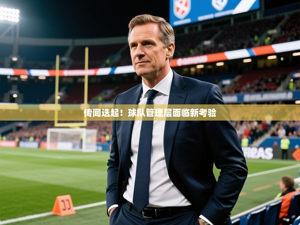 传闻迭起！球队管理层面临新考验  第3张