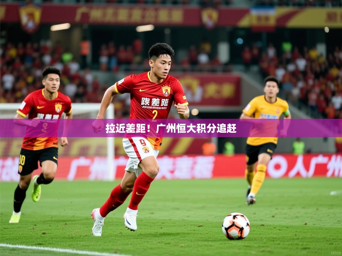 拉近差距！广州恒大积分追赶  第3张
